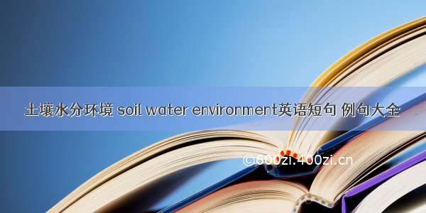 土壤水分环境 soil water environment英语短句 例句大全