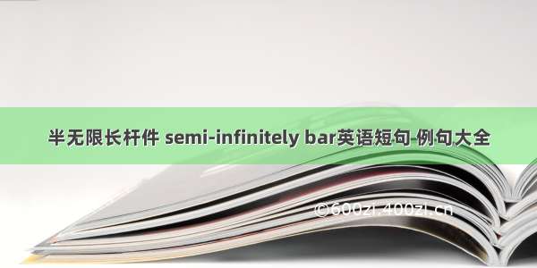 半无限长杆件 semi-infinitely bar英语短句 例句大全