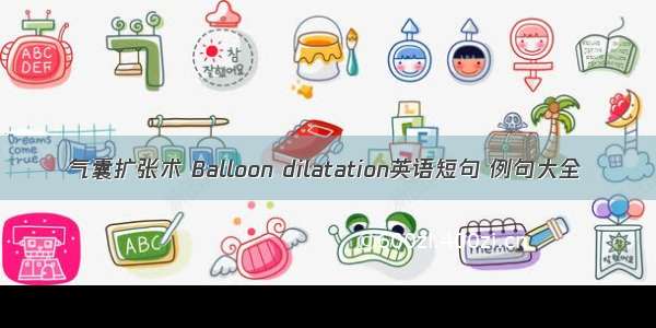 气囊扩张术 Balloon dilatation英语短句 例句大全