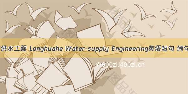 龙华河供水工程 Longhuahe Water-supply Engineering英语短句 例句大全