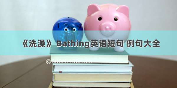 《洗澡》 Bathing英语短句 例句大全