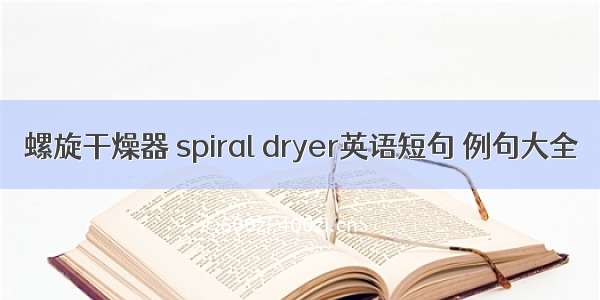 螺旋干燥器 spiral dryer英语短句 例句大全
