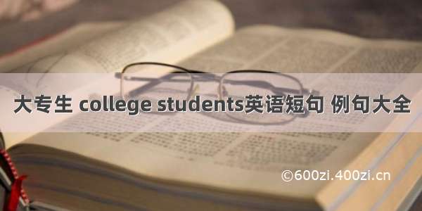 大专生 college students英语短句 例句大全