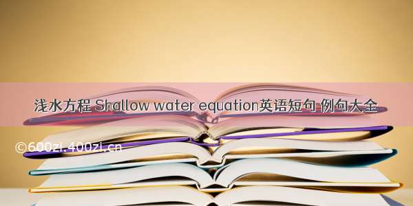 浅水方程 Shallow water equation英语短句 例句大全