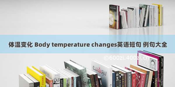 体温变化 Body temperature changes英语短句 例句大全