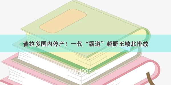 普拉多国内停产！一代“霸道”越野王败北排放