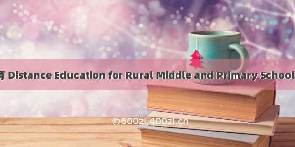 农村中小学远程教育 Distance Education for Rural Middle and Primary Schools英语短句 例句大全