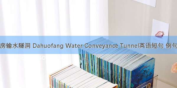 大伙房输水隧洞 Dahuofang Water Conveyance Tunnel英语短句 例句大全