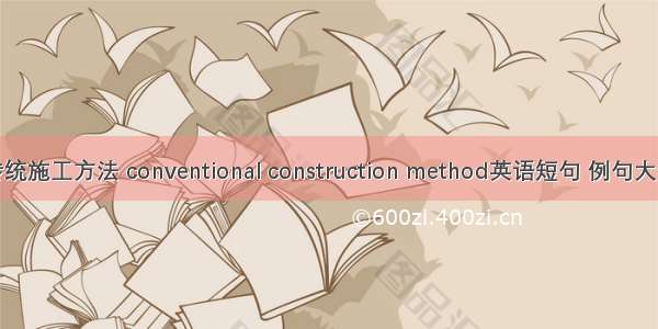 传统施工方法 conventional construction method英语短句 例句大全