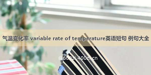 气温变化率 variable rate of temperature英语短句 例句大全