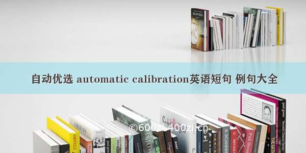 自动优选 automatic calibration英语短句 例句大全