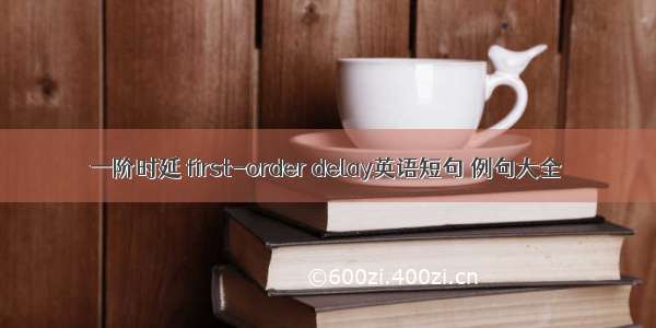 一阶时延 first-order delay英语短句 例句大全