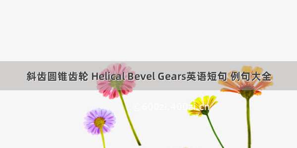 斜齿圆锥齿轮 Helical Bevel Gears英语短句 例句大全
