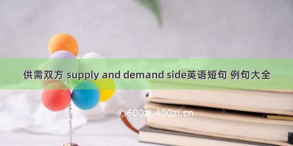 供需双方 supply and demand side英语短句 例句大全