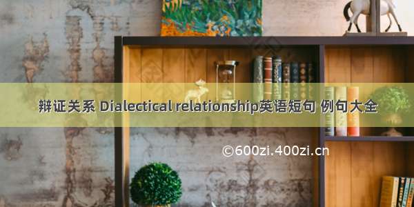 辩证关系 Dialectical relationship英语短句 例句大全