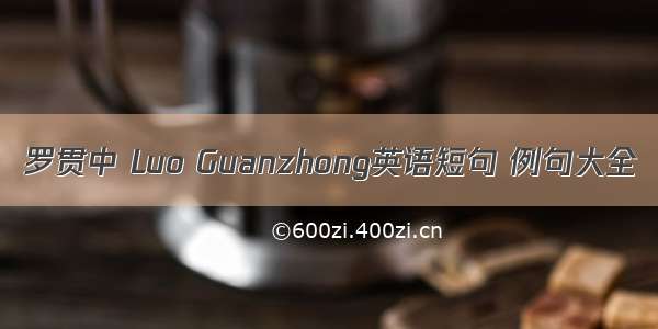 罗贯中 Luo Guanzhong英语短句 例句大全