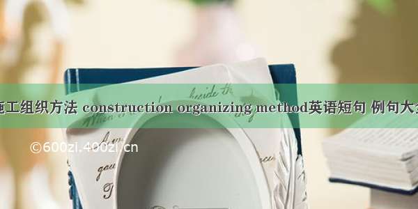 施工组织方法 construction organizing method英语短句 例句大全
