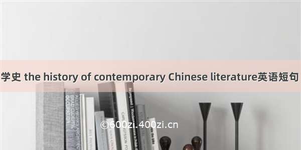 现当代文学史 the history of contemporary Chinese literature英语短句 例句大全