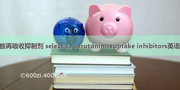 选择性5-羟色胺再吸收抑制剂 selective serotonin reuptake inhibitors英语短句 例句大全