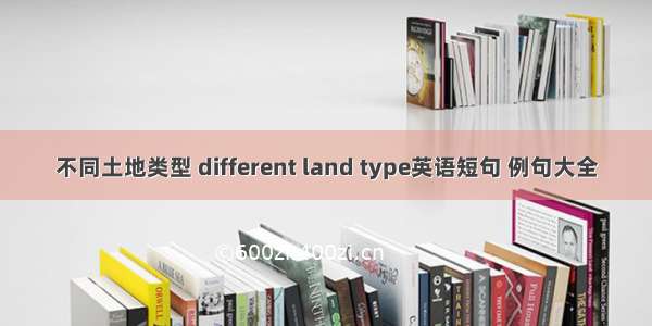 不同土地类型 different land type英语短句 例句大全