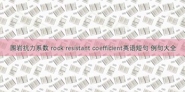 围岩抗力系数 rock resistant coefficient英语短句 例句大全