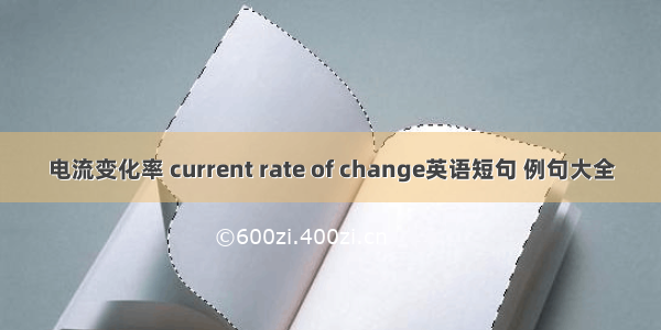 电流变化率 current rate of change英语短句 例句大全