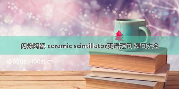 闪烁陶瓷 ceramic scintillator英语短句 例句大全