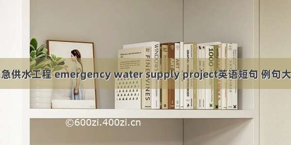 应急供水工程 emergency water supply project英语短句 例句大全