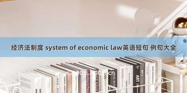 经济法制度 system of economic law英语短句 例句大全