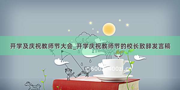 开学及庆祝教师节大会_开学庆祝教师节的校长致辞发言稿