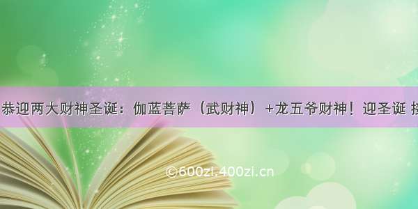 【接财神】恭迎两大财神圣诞：伽蓝菩萨（武财神）+龙五爷财神！迎圣诞 接财神!吉祥转