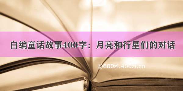 自编童话故事400字：月亮和行星们的对话