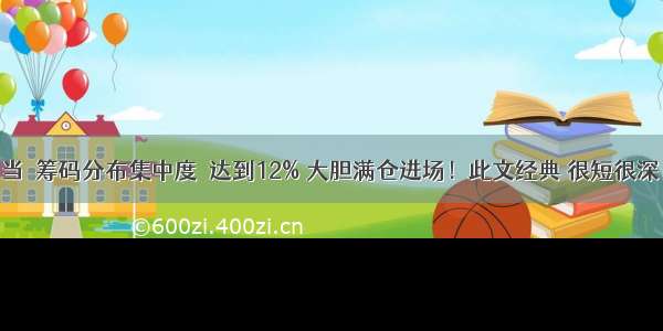 当＇筹码分布集中度＇达到12% 大胆满仓进场！此文经典 很短很深