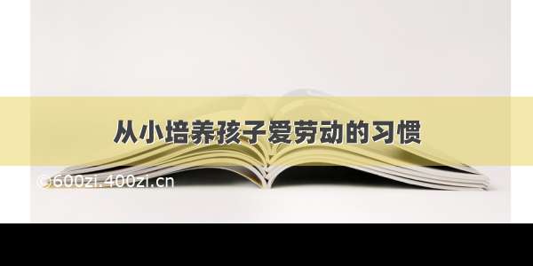 从小培养孩子爱劳动的习惯