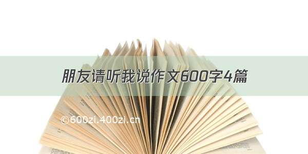 朋友请听我说作文600字4篇