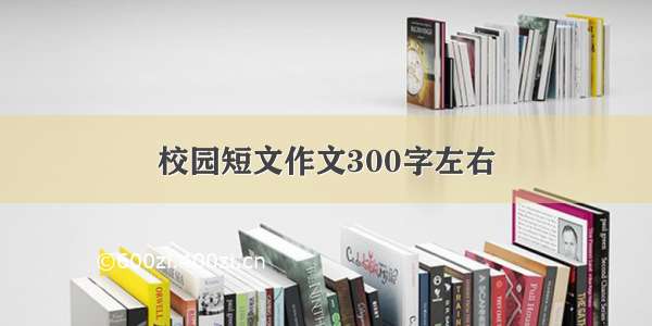 校园短文作文300字左右