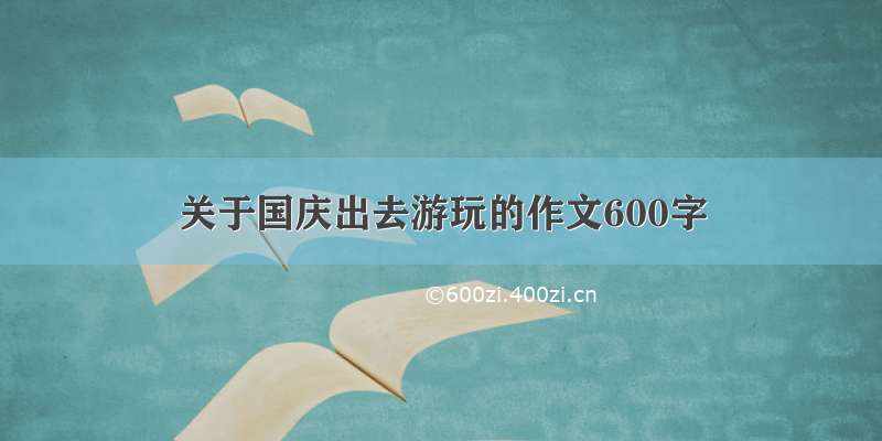 关于国庆出去游玩的作文600字