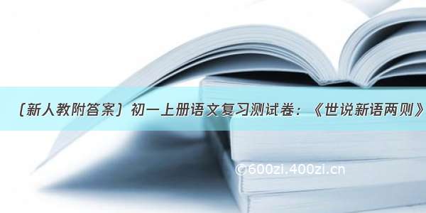 （新人教附答案）初一上册语文复习测试卷：《世说新语两则》