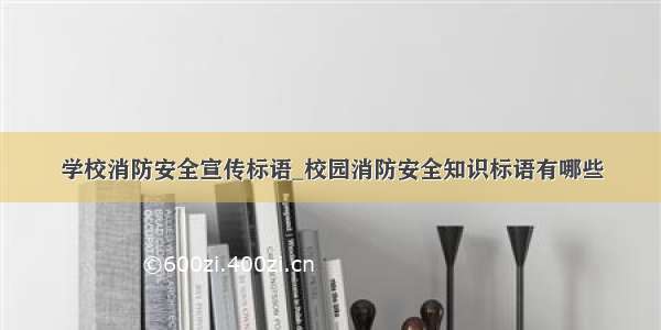 学校消防安全宣传标语_校园消防安全知识标语有哪些