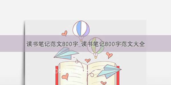 读书笔记范文800字_读书笔记800字范文大全