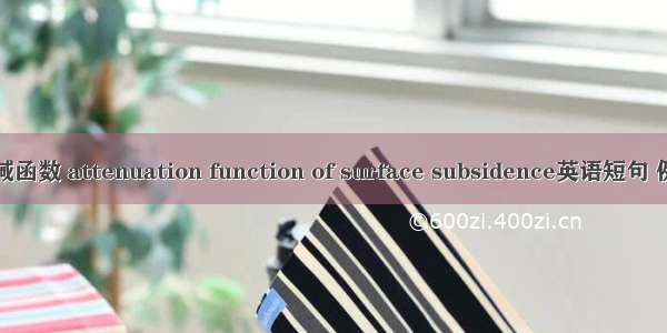 下沉衰减函数 attenuation function of surface subsidence英语短句 例句大全