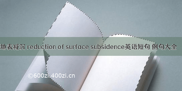 地表减沉 reduction of surface subsidence英语短句 例句大全