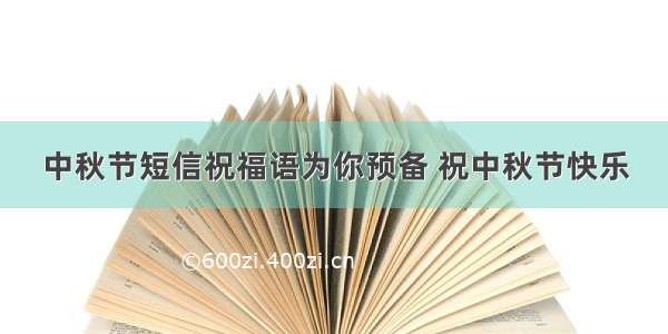 中秋节短信祝福语为你预备 祝中秋节快乐