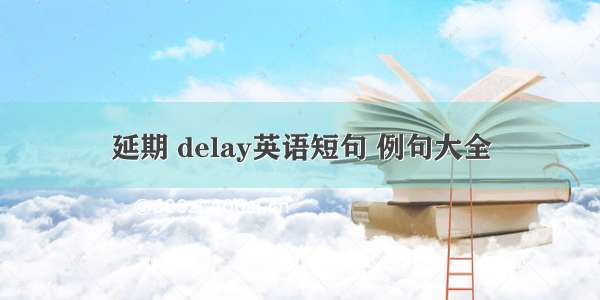 延期 delay英语短句 例句大全