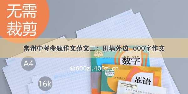 常州中考命题作文范文三：围墙外边_600字作文