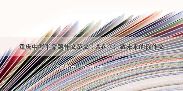 重庆中考半命题作文范文（A卷）：致未来的你作文