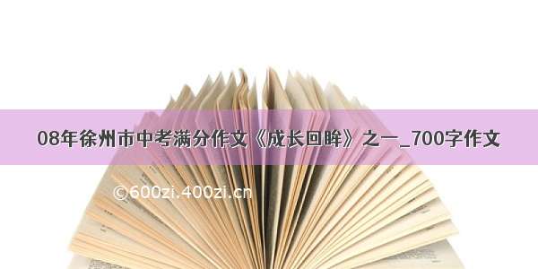 08年徐州市中考满分作文《成长回眸》之一_700字作文