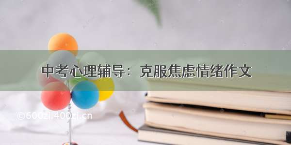 中考心理辅导：克服焦虑情绪作文