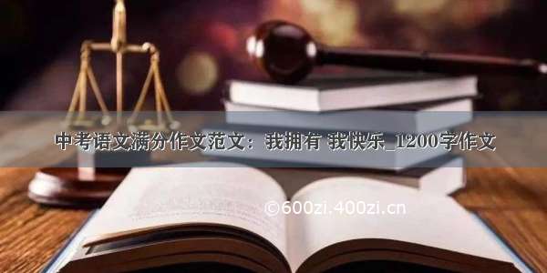 中考语文满分作文范文：我拥有 我快乐_1200字作文