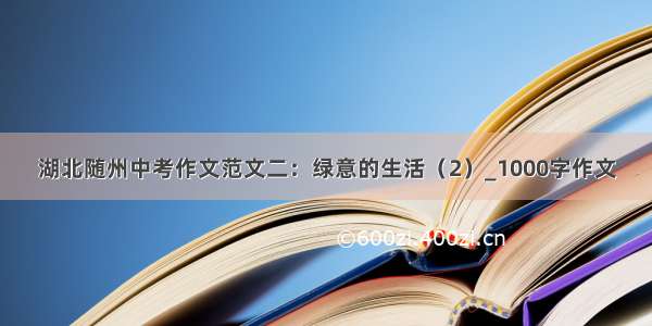 湖北随州中考作文范文二：绿意的生活（2）_1000字作文